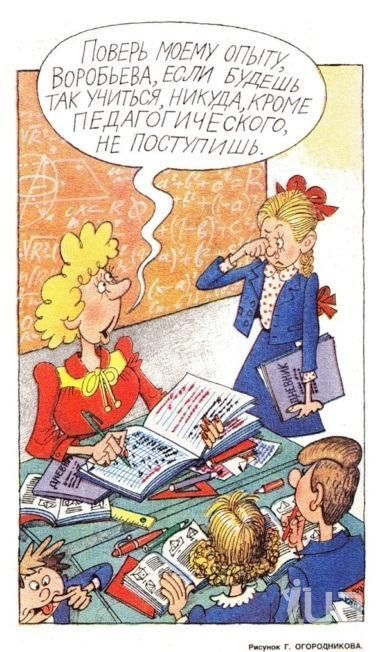 Поверь моему опыту, Воробьева, если будешь так учиться, никуда, кроме педагогического, не поступишь.