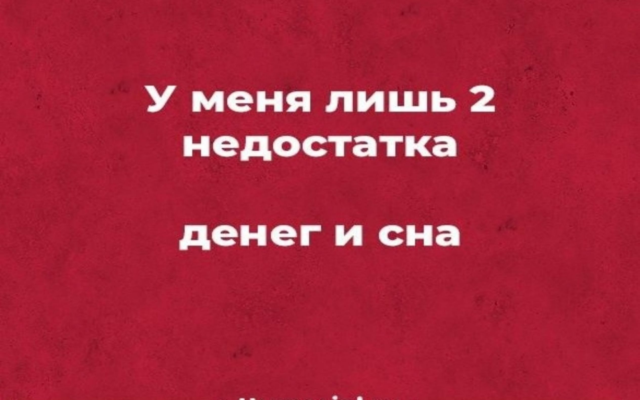 У меня лишь 2 недостатка
денег и сна