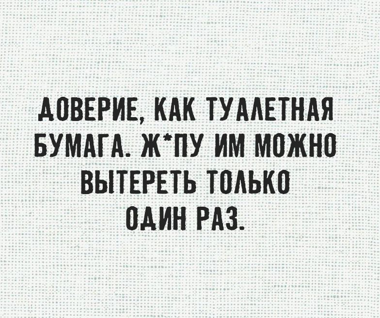Доверие, как туалетная бумага. Ж*пу им можно вытереть только один раз.