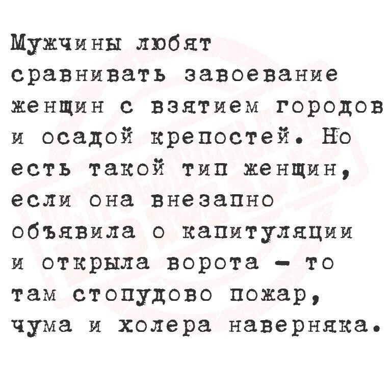 Мужчины любят сравнивать завоевание женщин с взятием городов и осадой крепостей. Но есть такой тип женщин, если она внезапно объявила о капитуляции и открыла ворота – то там стопудово пожар, чума и холера наверняка.