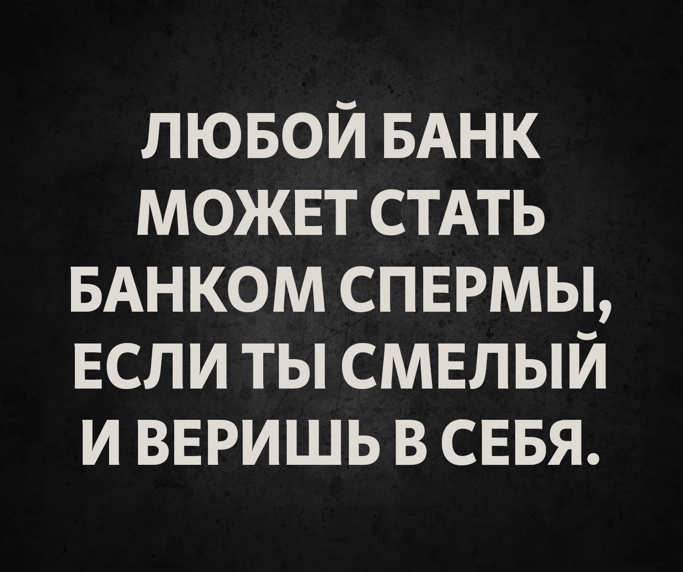 ЛЮБОЙ БАНК МОЖЕТ СТАТЬ БАНКОМ СПЕРМЫ, ЕСЛИ ТЫ СМЕЛЫЙ И ВЕРИШЬ В СЕБЯ.