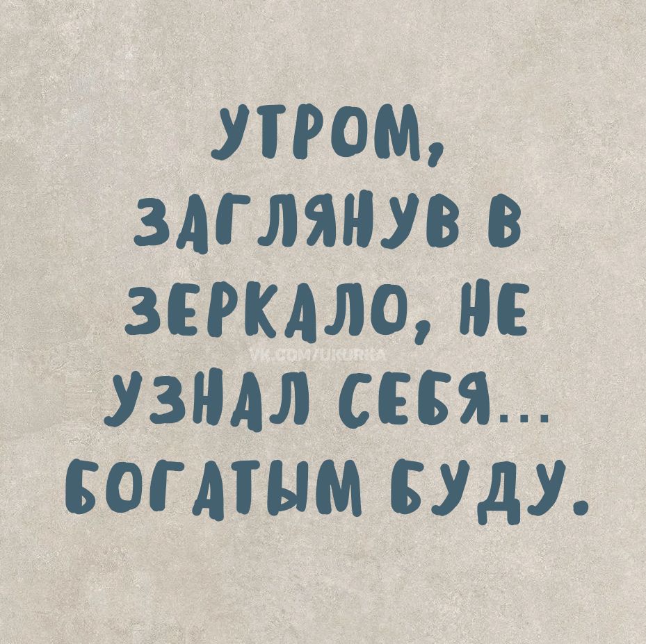 УТРОМ, ЗАГЛЯНУВ В ЗЕРКАЛО, НЕ УЗНАЛ СЕБЯ... БОГАТЫМ БУДУ.