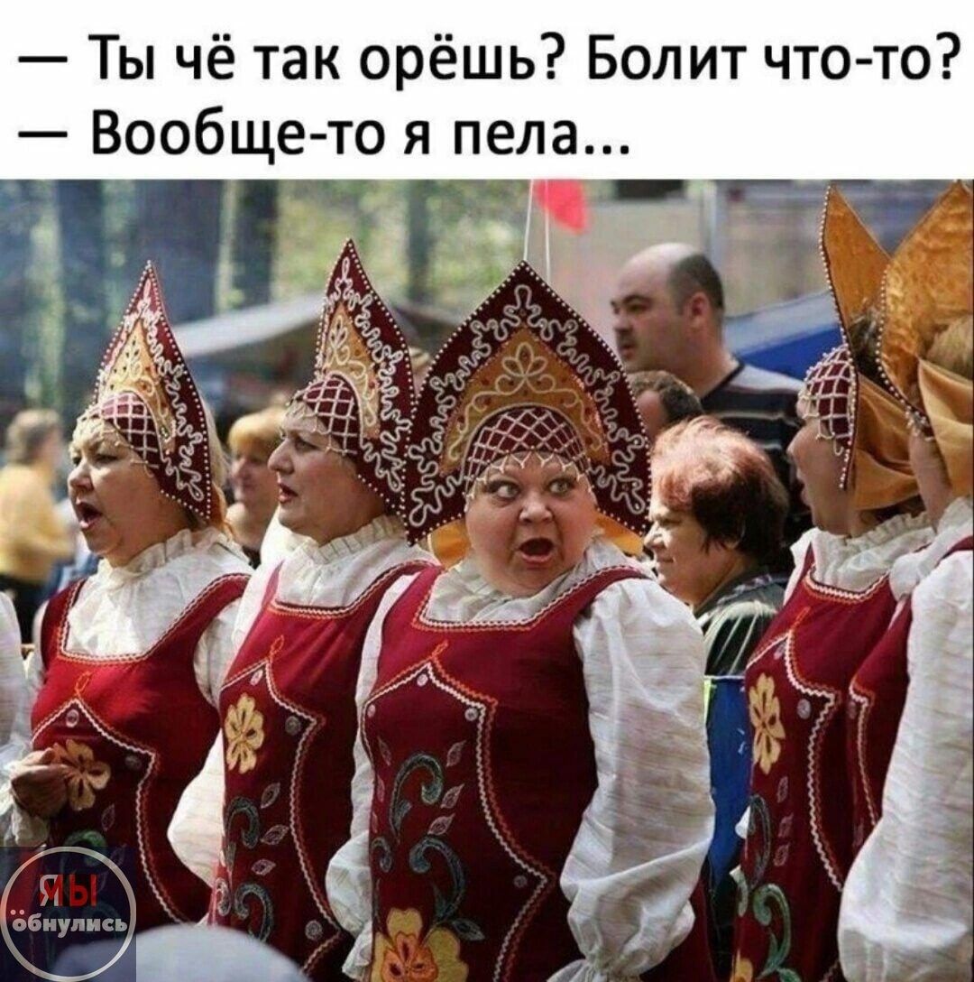 — Ты чё так орёшь? Болит что-то?  — Вообще-то я пела...