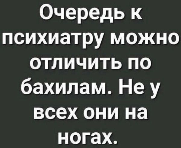 Очередь к психиатру можно отличить по бахилам. Не у всех они на ногах.