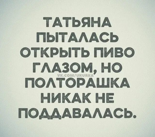 Татьяна пыталась открыть пиво глазом, но полторашка никак не поддавалась.
