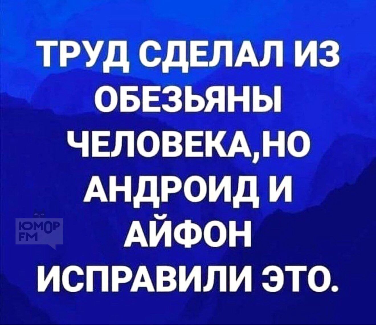 ТРУД СДЕЛАЛ ИЗ ОБЕЗЬЯНЫ ЧЕЛОВЕКА,НО АНДРОИД И АЙФОН ИСПРАВИЛИ ЭТО.