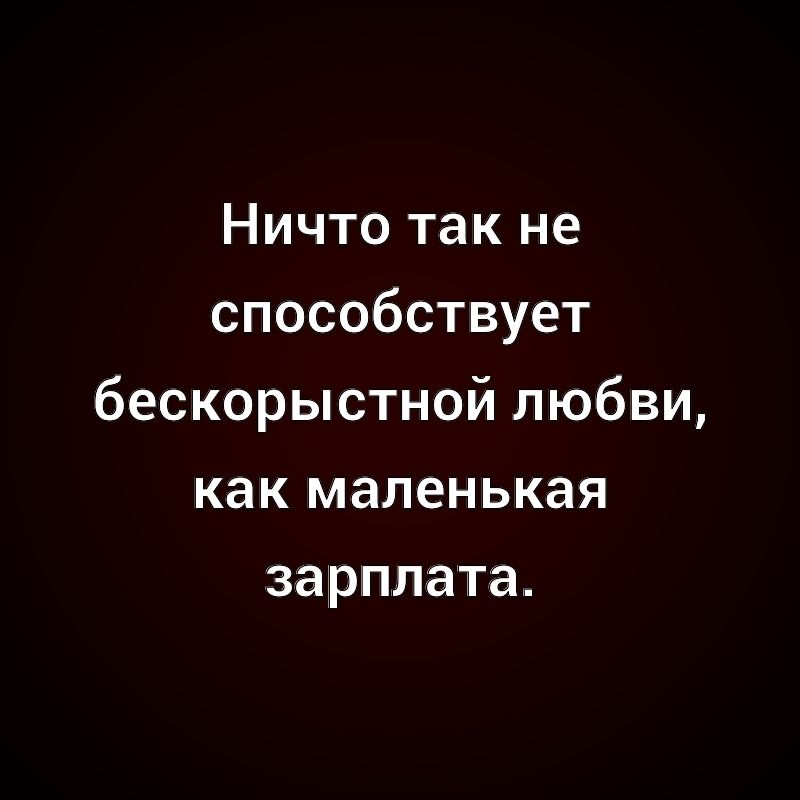 Ничто так не способствует бескорыстной любви, как маленькая зарплата.