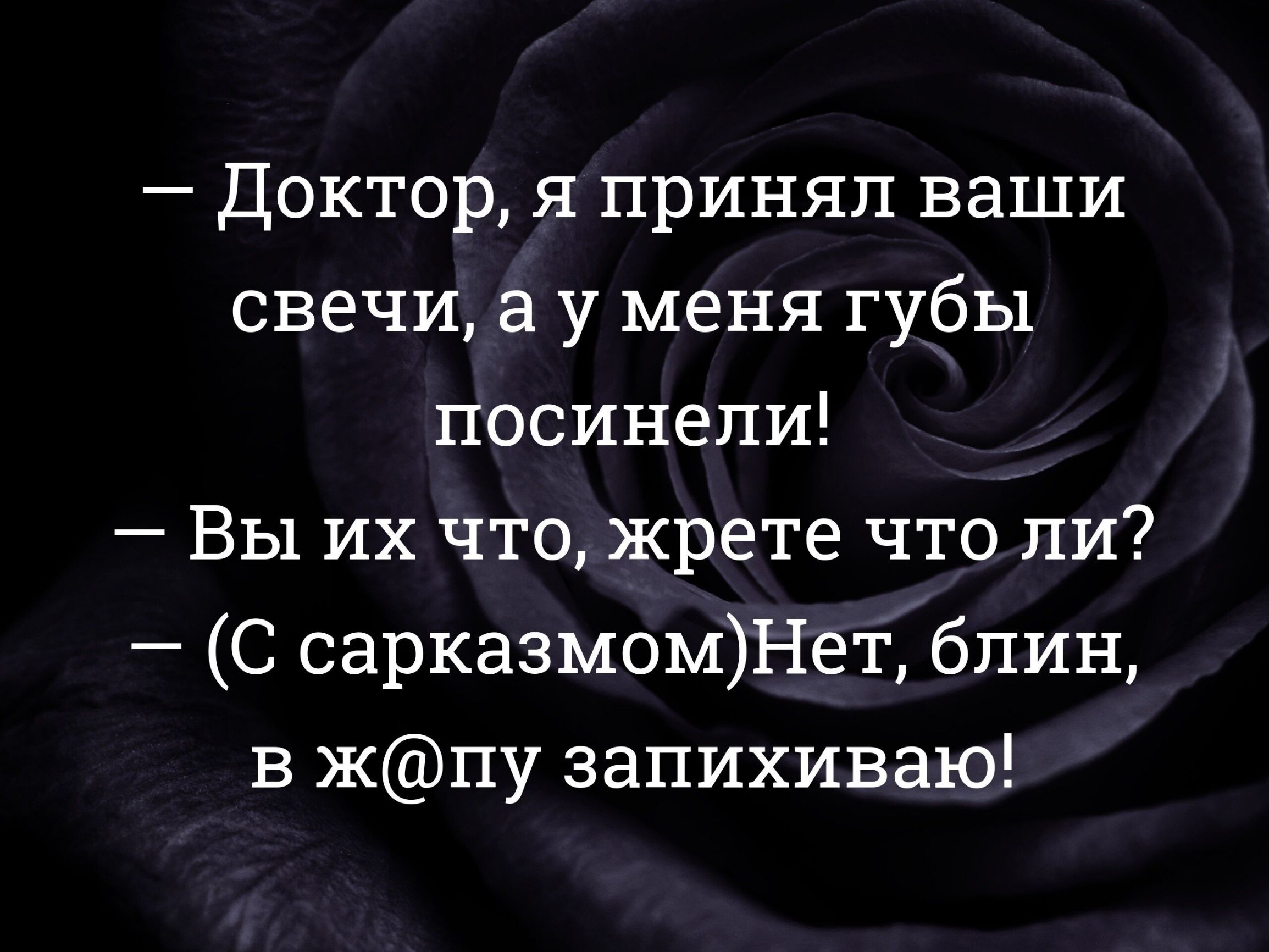 – Доктор, я принял ваши свечи, а у меня губы посинели!
– Вы их что, жрете что ли?
– (С сарказмом) Нет, блин, в ж@пу запихиваю!
