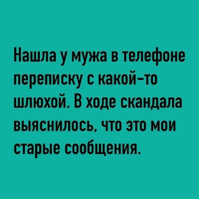 Нашла у мужа в телефоне переписку с какой-то шлюхой. В ходе скандала выяснилось, что это мои старые сообщения.