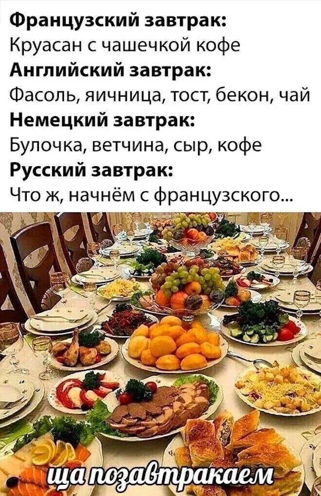 Французский завтрак:
Круассан с чашечкой кофе
Английский завтрак:
Фасоль, яичница, тост, бекон, чай
Немецкий завтрак:
Булочка, ветчина, сыр, кофе
Русский завтрак:
Что ж, начнём с французского...
ща позавтракаем