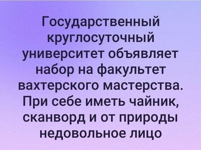 Государственный круглосуточный университет объявляет набор на факультет вахтерского мастерства. При себе иметь чайник, сканворд и от природы недовольное лицо.