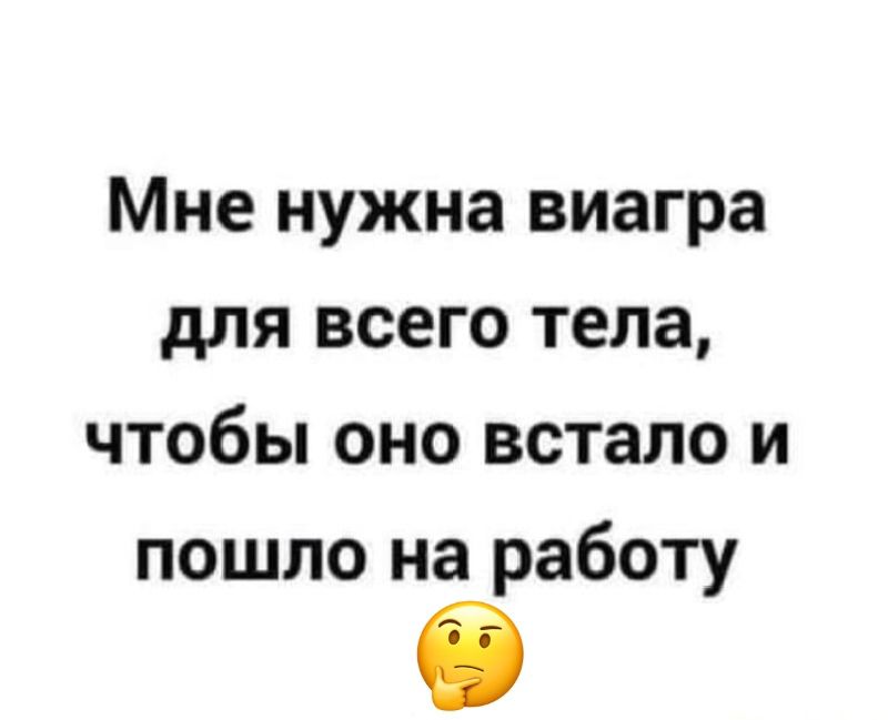 Мне нужна виагра для всего тела, чтобы оно встало и пошло на работу