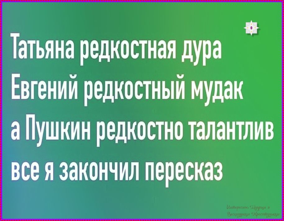 Татьяна редкостная дура Евгений редкостный мудак а Пушкин редкостно талантлив все я закончил пересказ