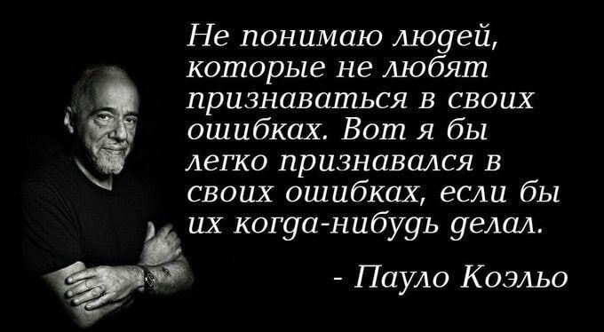 Не понимаю людей, которые не любят признаваться в своих ошибках. Вот я бы легко признавался в своих ошибках, если бы их когда-нибудь делал.
- Пауло Коэльо