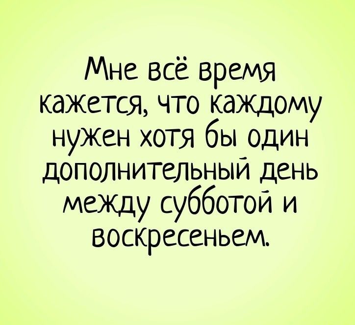 Мне всё время кажется, что каждому нужен хотя бы один дополнительный день между субботой и воскресеньем.