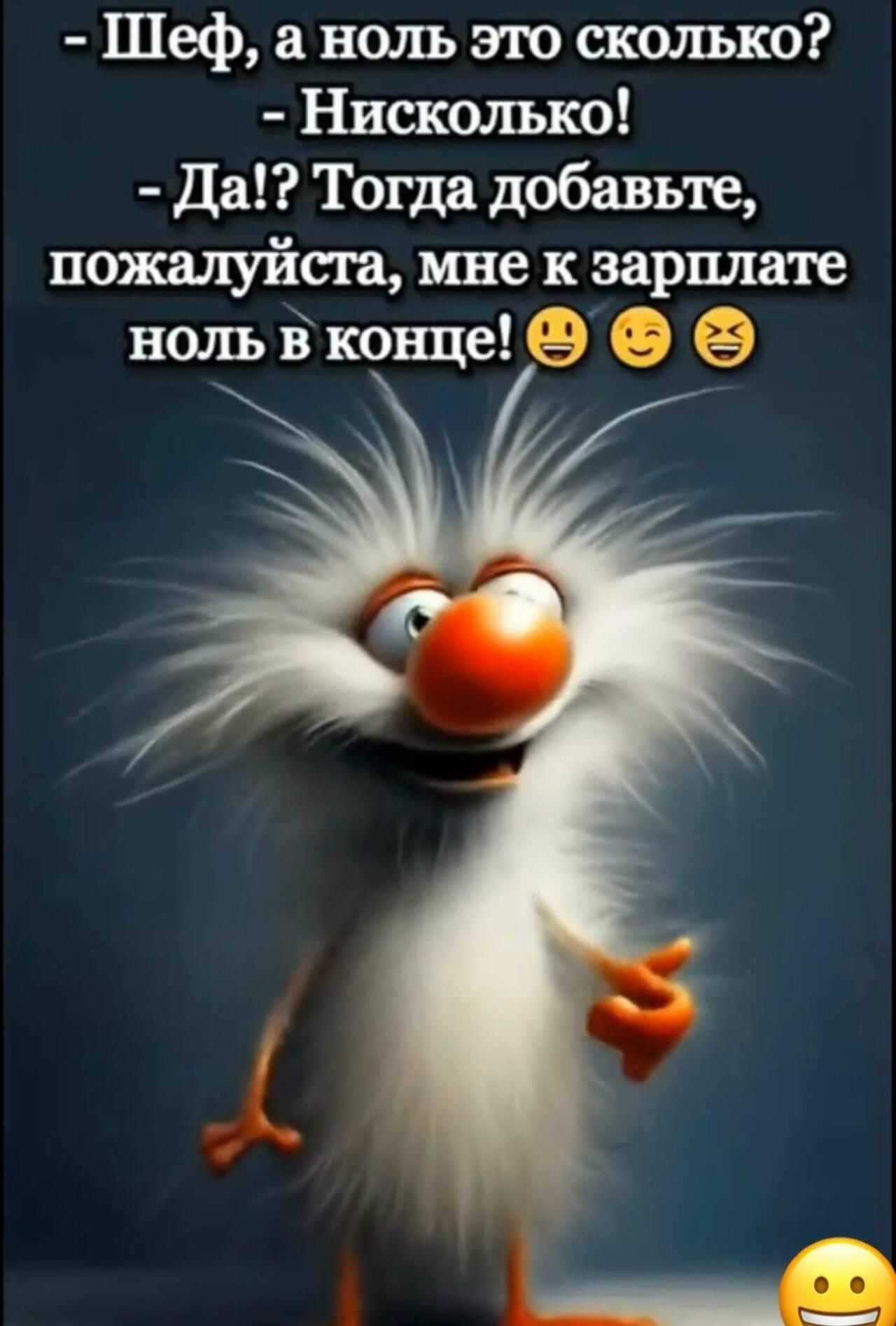 - Шеф, а ноль это сколько?
- Нисколько!
- Да!? Тогда добавьте, пожалуйста, мне к зарплате ноль в конце!