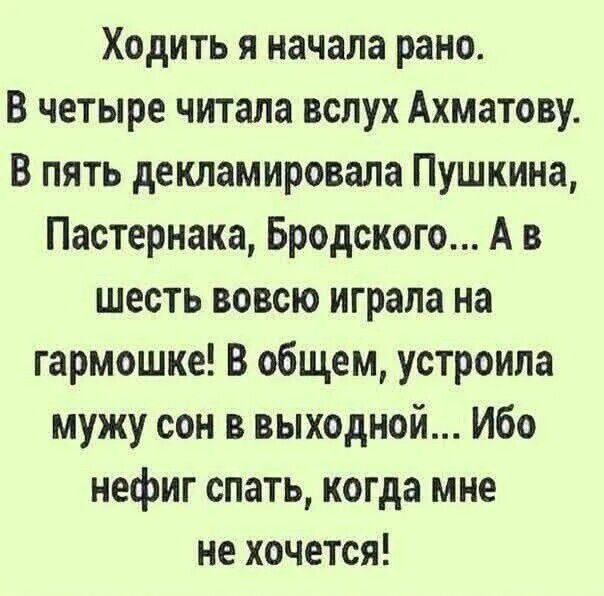 Ходить я начала рано.
В четыре читала вслух Ахматову.
В пять декламировала Пушкина, Пастернака, Бродского... А в шесть вовсе играла на гармошке! В общем, устроила мужу сон в выходной... Ибо нефиг спать, когда мне не хочется!