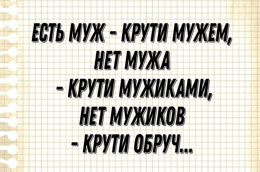 ЕСТЬ МУЖ - КРУТИ МУЖЕМ, НЕТ МУЖА - КРУТИ МУЖИКАМИ, НЕТ МУЖИКОВ - КРУТИ ОБРУЧ...