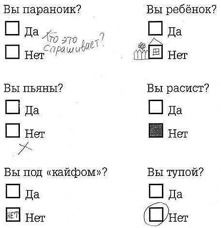 Вы параноик?
□ Да
□ Нет
Вот это спрашивает?
Вы ребёнок?
□ Да
□ Нет
Вы пьяны?
□ Да
□ Нет
Вы расист?
□ Да
□ Нет
Вы под «кайфом»?
□ Да
□ Нет
Вы тупой?
□ Да
□ Нет
