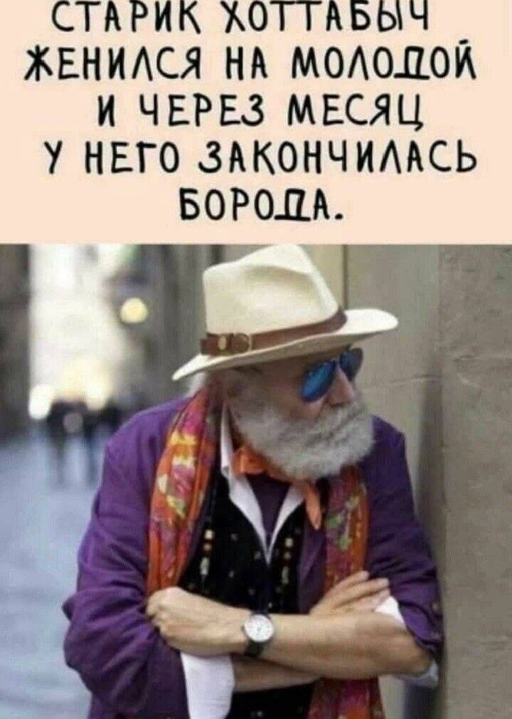 СТАРИК ХОТТАБЫЧ ЖЕНИЛСЯ НА МОЛОДОЙ И ЧЕРЕЗ МЕСЯЦ У НЕГО ЗАКОНЧИЛАСЬ БОРОДА.