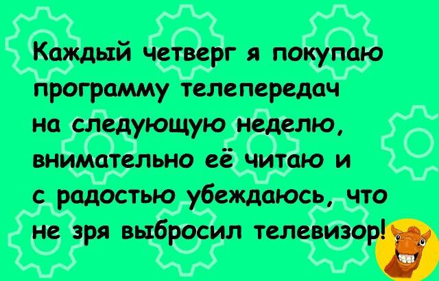 Каждый четверг я покупаю программу телепередач на следующую неделю, внимательно её читаю и с радостью убеждаюсь, что не зря выбросил телевизор!