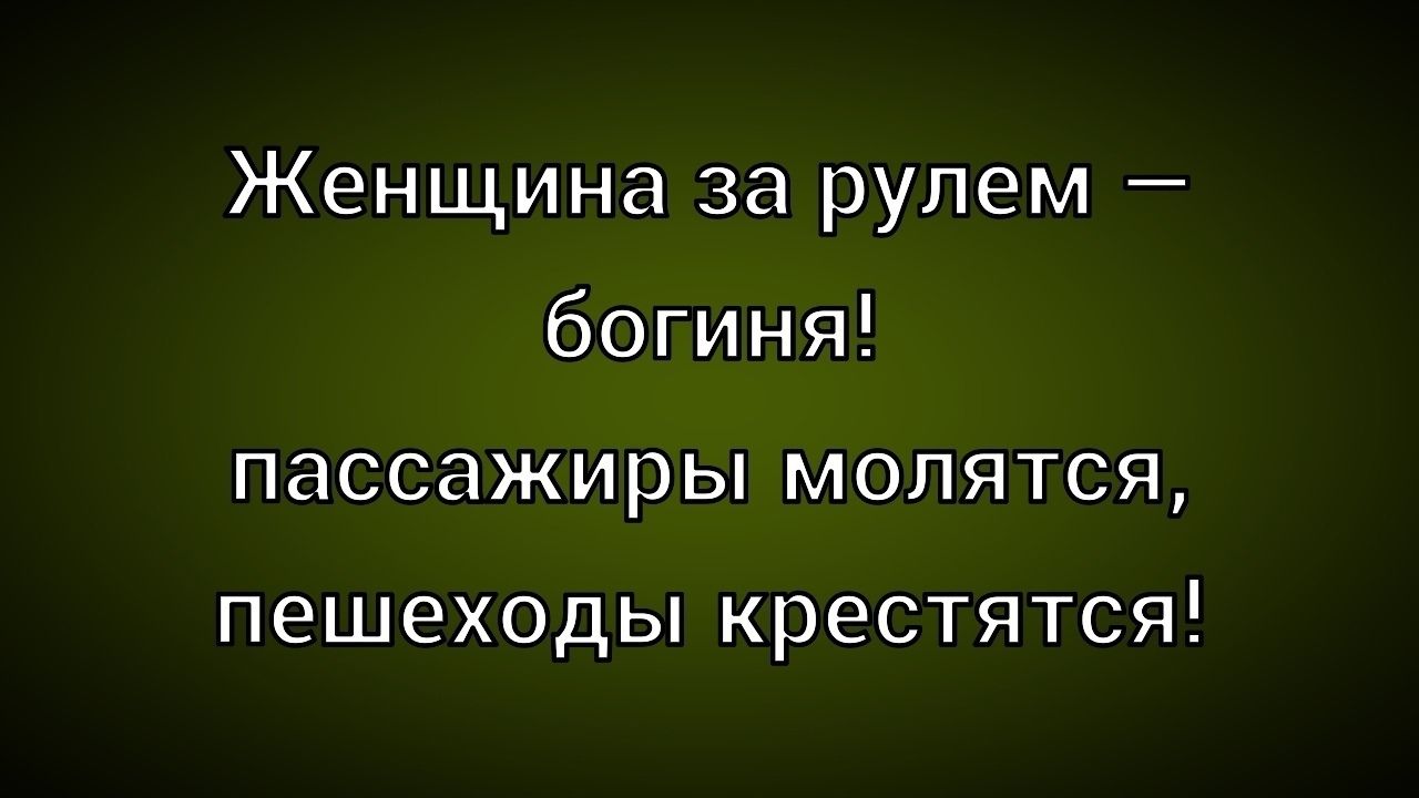 Женщина за рулем — богиня! пассажиры молятся, пешеходы крестятся!