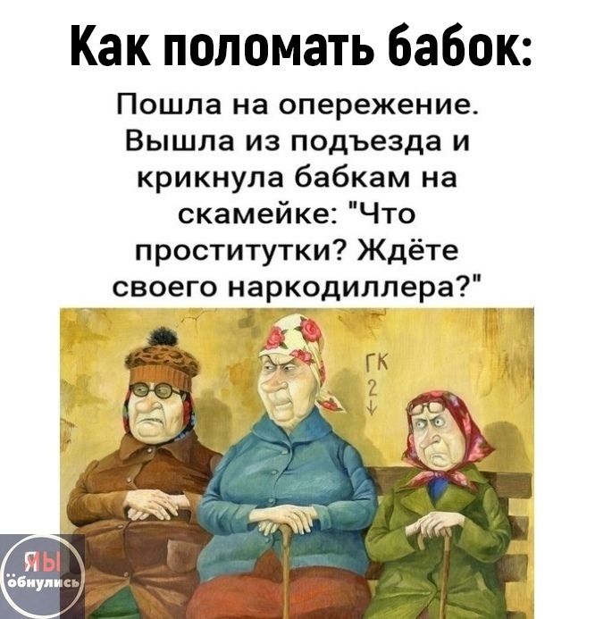 Как поломать бабок: Пошла на опережение. Вышла из подъезда и крикнула бабкам на скамейке: 'Что проститутки? Ждёте своего наркодиллера?'