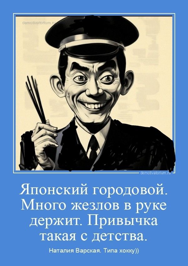 Японский городовой. Много железов в руке держит. Привычка такая с детства. Наталия Варская. Типа хокку))