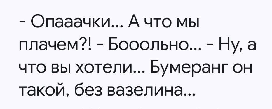 - Опаачки... А что мы плачем?! - Больно... - Ну, а что вы хотели... Бумеранг он такой, без вазелина...