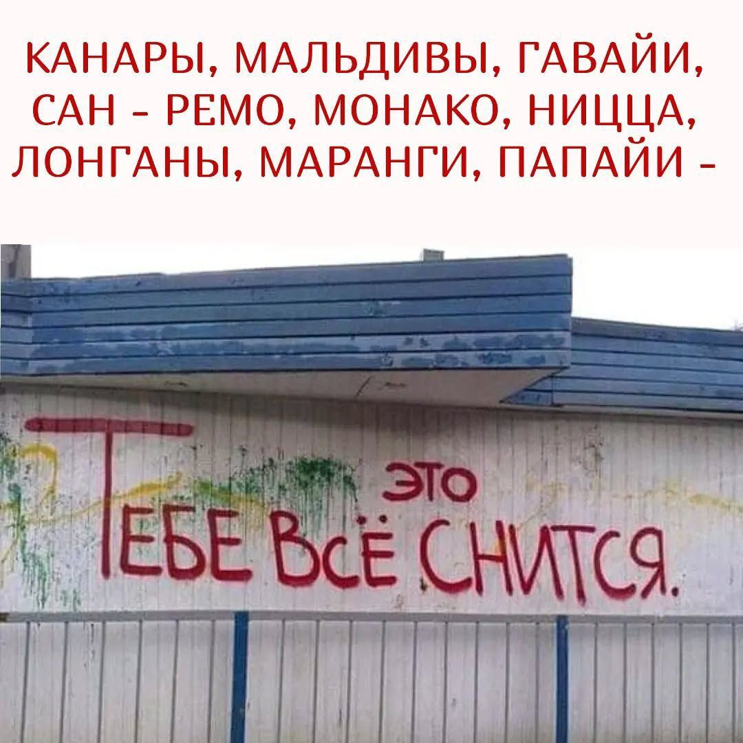 КАНАРЫ, МАЛЬДИВЫ, ГАВАЙИ, САН - РЕМО, МОНАКО, НИЦЦА, ЛОНГАНЫ, МАРАНГИ, ПАПАЙИ -\nЭТО ТЕБЕ ВСЁ СНИТСЯ.