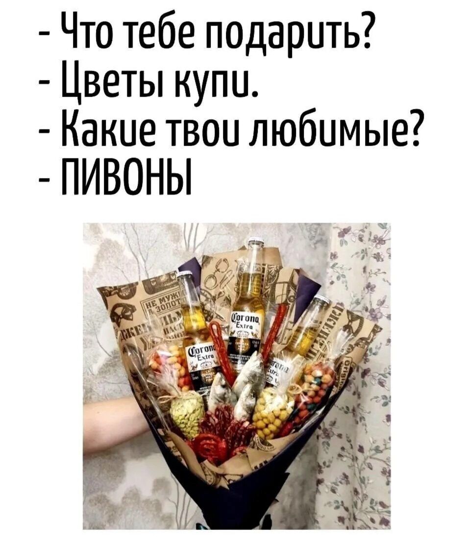 - Что тебе подарить?
- Цветы купи.
- Какие твои любимые?
- ПИВОны