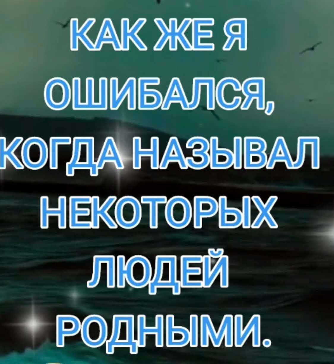 КАК ЖЕ Я ОШИБАЛСЯ, КОГДА НАЗЫВАЛ НЕКОТОРЫХ ЛЮДЕЙ РОДНЫМИ.