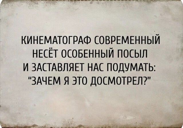 КИНЕМАТОГРАФ СОВРЕМЕННЫЙ НЕСЁТ ОСОБЕННЫЙ ПОСЫЛ И ЗАСТАВЛЯЕТ НАС ПОДУМАТЬ: 