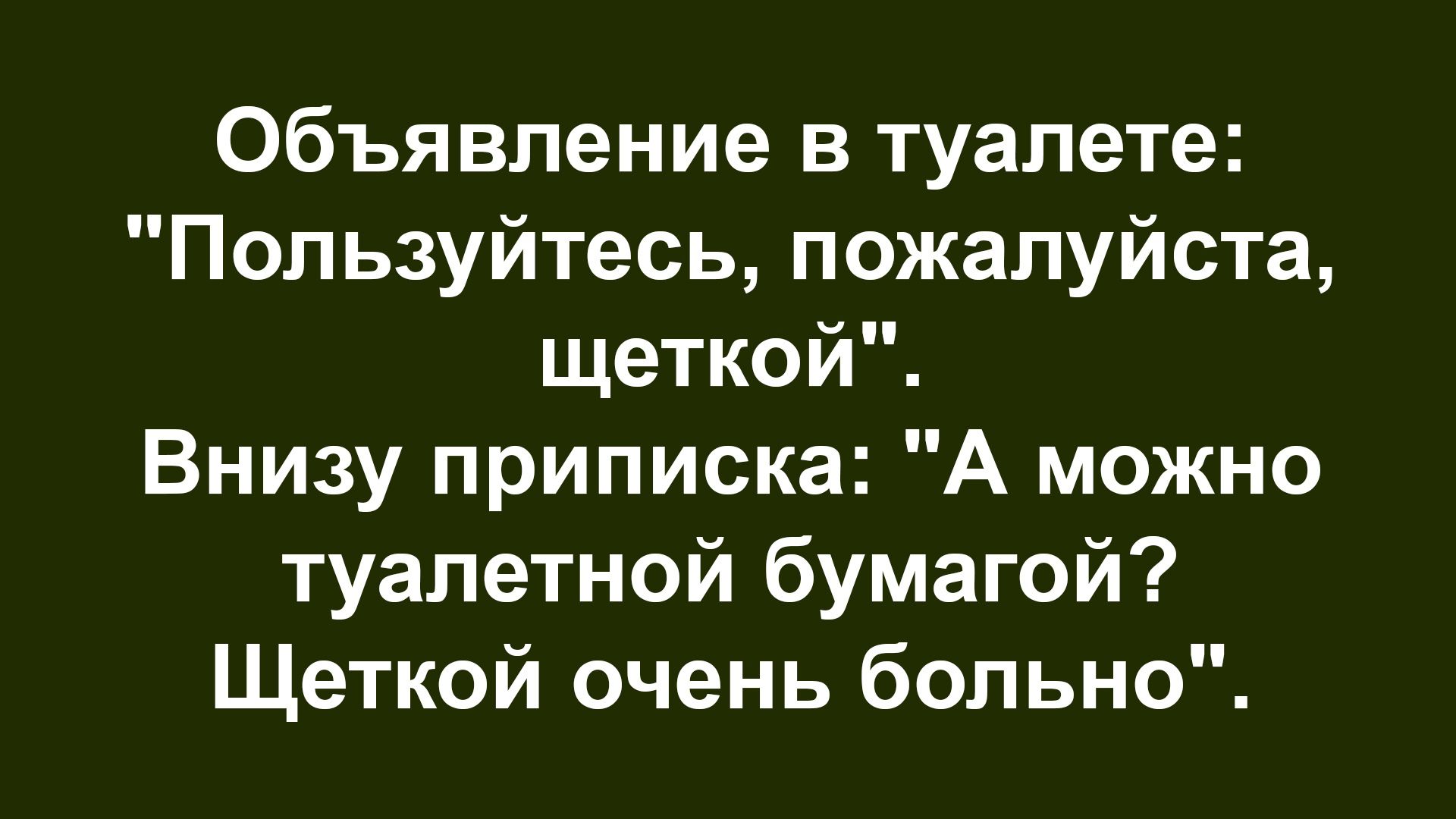 Объявление в туалете: 'Пользуйтесь, пожалуйста, щеткой'. Внизу надпись: 'А можно туалетной бумагой? Щеткой очень больно'.