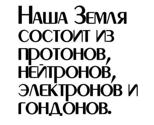 Наша Земля состоит из протонов, нейтронов, электронов и гондонов.