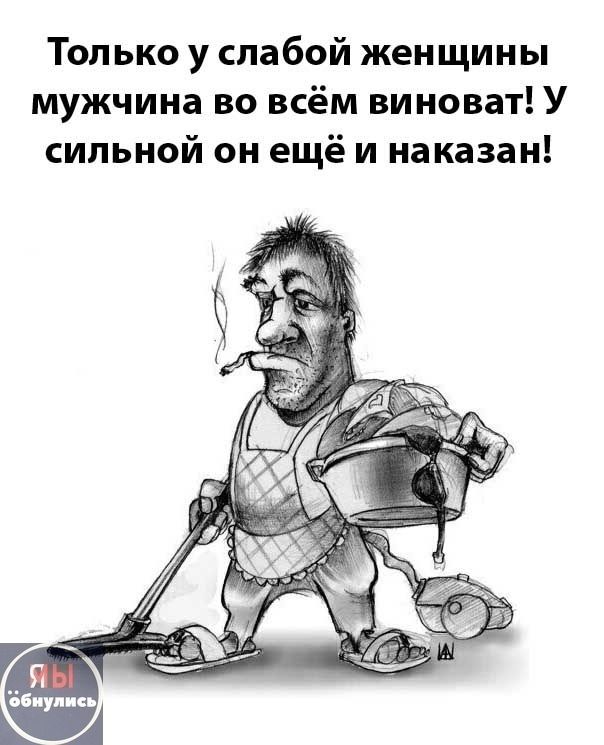 Только у слабой женщины мужчина во всём виноват! У сильной он ещё и наказан!