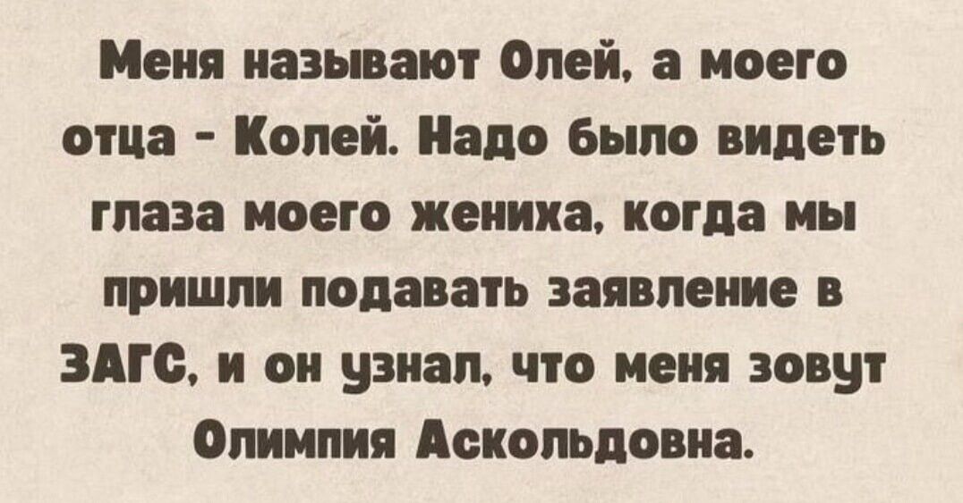 Меня называют Олей, а моего отца - Колей. Надо было видеть глаза моего жениха, когда мы пришли подавать заявление в ЗАГС, и он узнал, что меня зовут Олимпия Аскольдова.