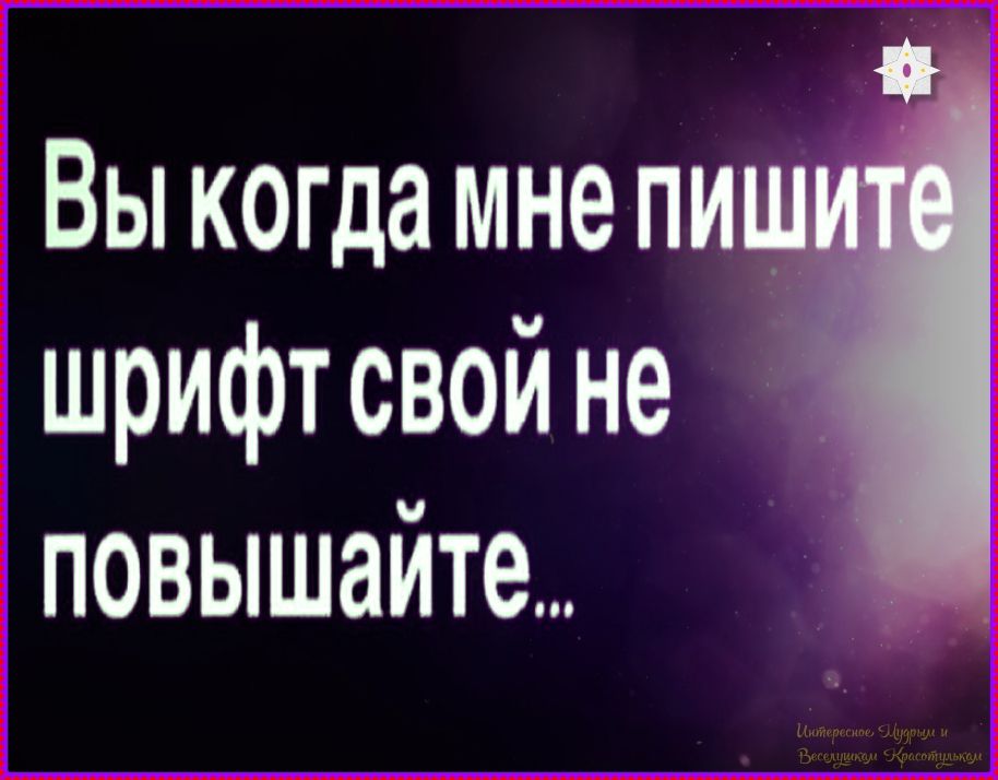 Вы когда мне пишите шрифт свой не повышайте...