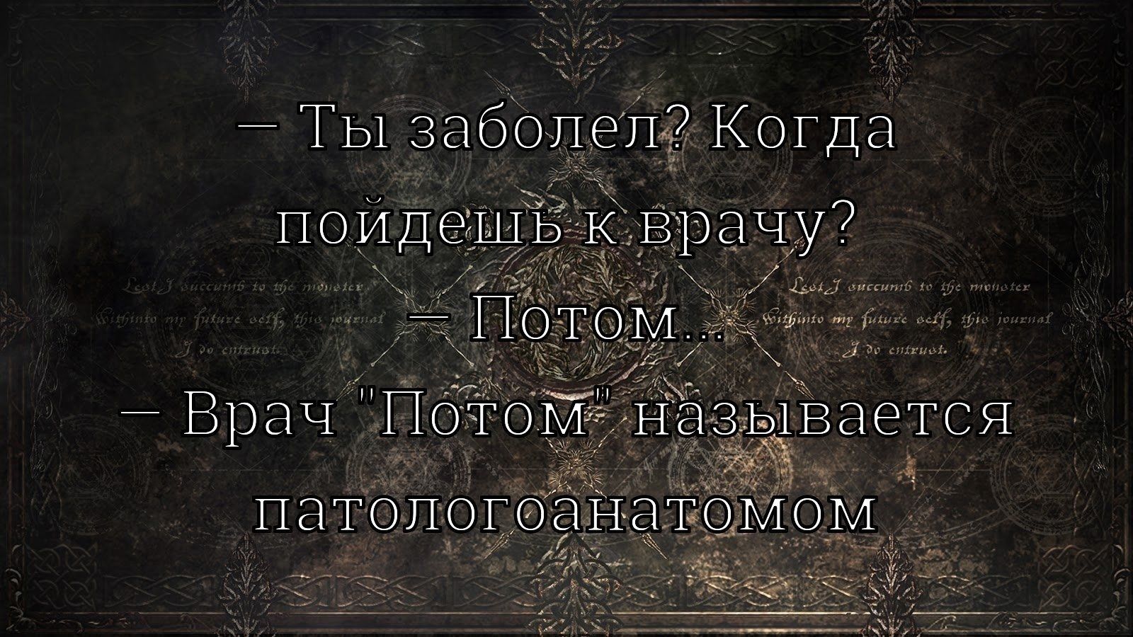 — Ты заболел? Когда пойдешь к врачу? 
— Потом... 
— Врач 