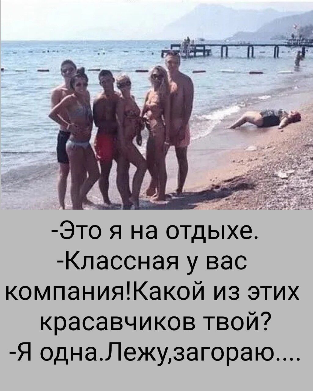  -Это я на отдыхе. -Классная у вас компания!Какой из этих красавчиков твой? -Я одна.Лежу,загоряю....
