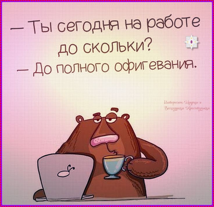 — Ты сегодня на работе до скольки? — До полного офигевания.