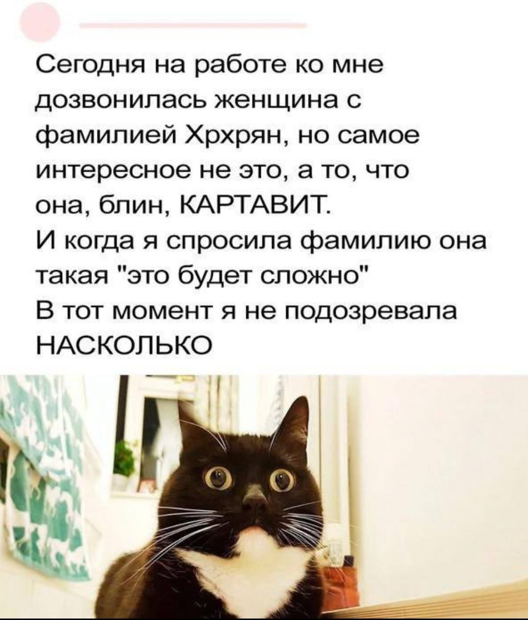 Сегодня на работе ко мне дозвонилась женщина с фамилией Хрхрян, но самое интересное не это, а то, что она, блин, КАРТАВИТ. И когда я спросила фамилию она такая 