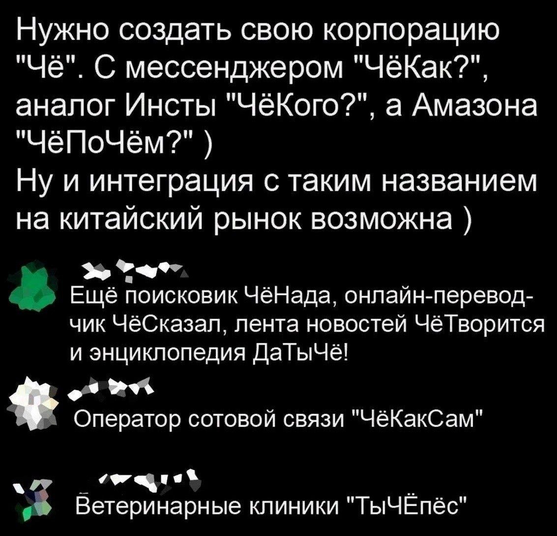 Нужно создать свою корпорацию 'Чё'. С мессенджером 'ЧёКак?', аналог Инсты 'ЧёКого?', а Амазона 'ЧёПочём?' ) Ну и интеграция с таким названием на китайский рынок возможна ) Ещё поисковик ЧёНада, онлайн-перевод-чик ЧёСказал, лента новостей ЧёТворится и энциклопедия ДаТыЧё! Оператор сотовой связи 'ЧёКакСам' Ветеринарные клиники 'ТыЧЁЁпёс'