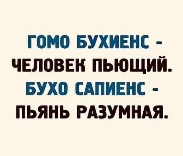 ГОМО БУХИЕНС - ЧЕЛОВЕК ПЬЮЩИЙ. БУХО САПИЕНС - ПЬЯН РАЗУМНАЯ.