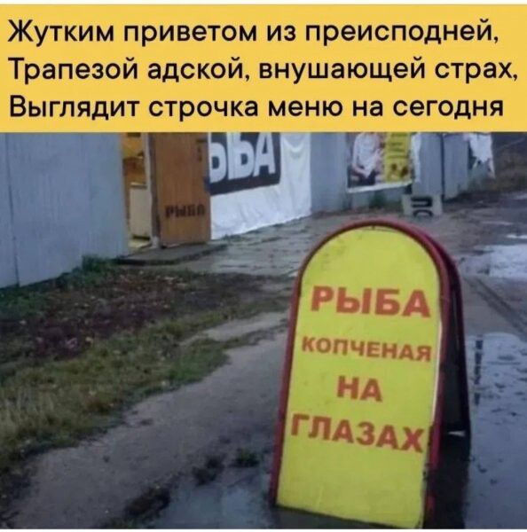 Жутким привет из преисподней, Трапезой адской, внушающей страх, Выглядит строчка меню на сегодня РЫБА копченая НА ГЛАЗАХ