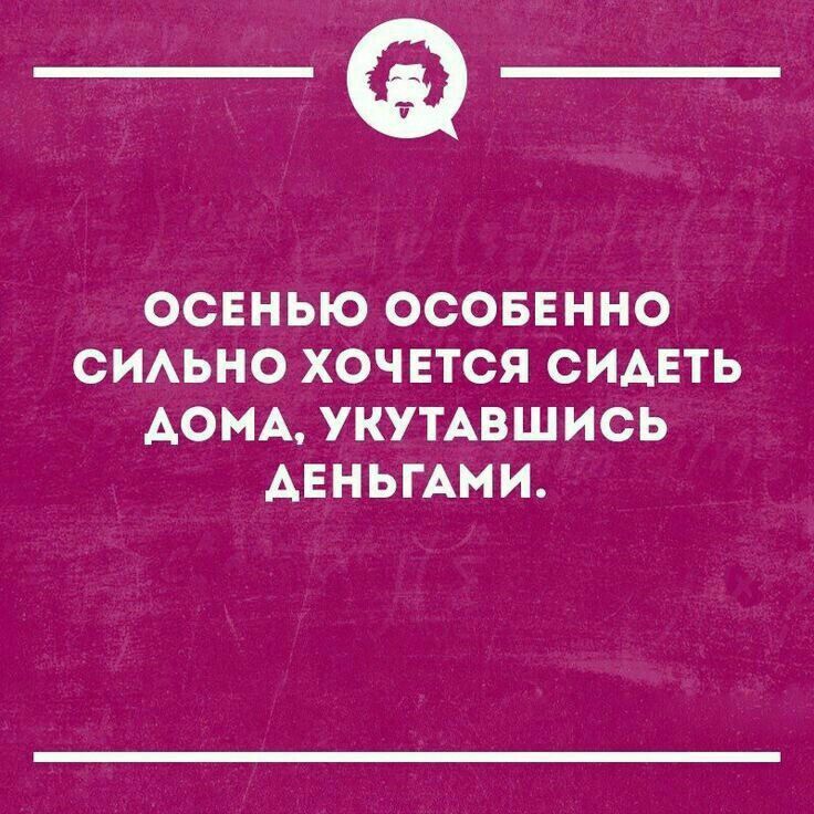 Осенью особо сильно хочется сидеть дома, укутавшись деньгами.