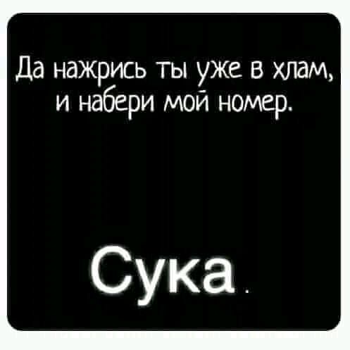 Да нажрись ты уже в хлам, и набери мой номер. Сука.