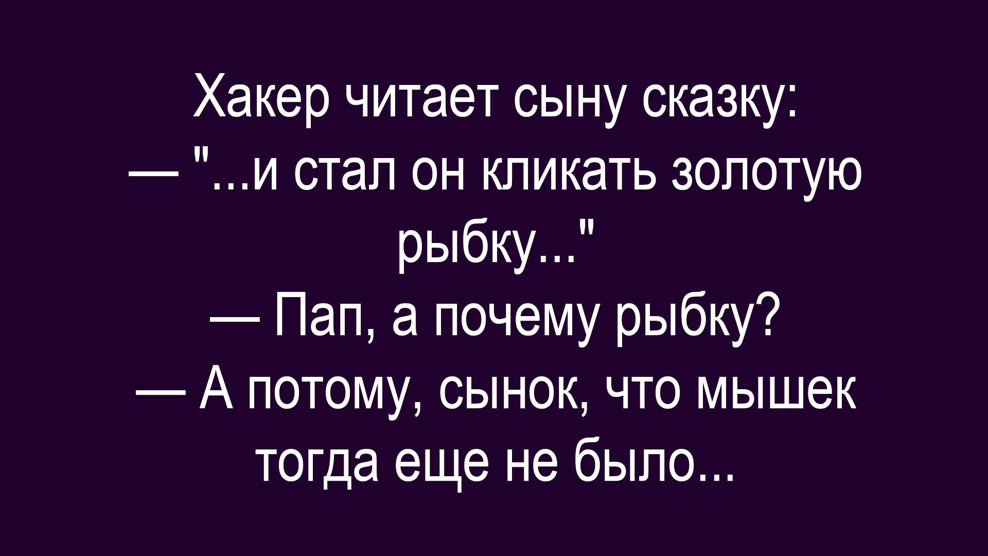 Хакер читает сыну сказку: «...и стал он кликать золотую рыбку...» — Пап, а почему рыбку? — А потому, сынок, что мышек тогда еще не было...