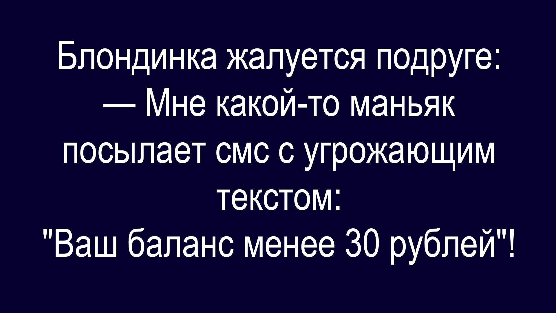 Блондинка жалуется подруге: — Мне какой-то маньяк посылает смс с угрожающим текстом: 'Ваш баланс менее 30 рублей'!