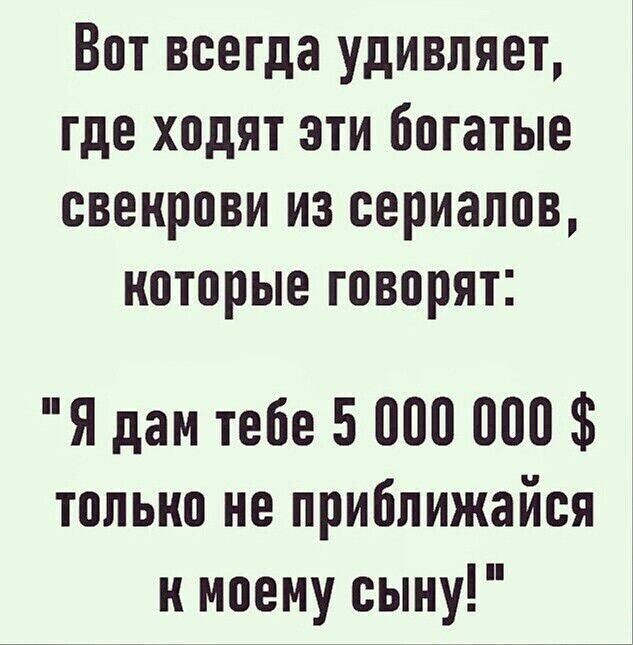 Вот всегда удивляет, где ходят эти богатые свекрови из сериалов, которые говорят: 
